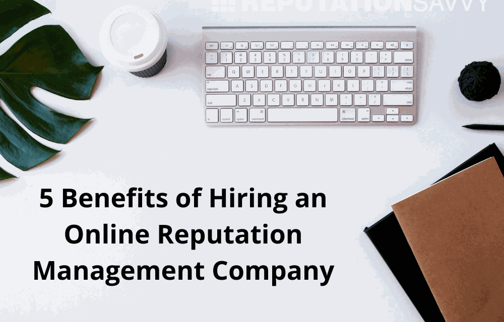 5 Benefits of Hiring an Online Reputation Management Company